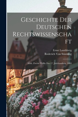 Geschichte Der Deutschen Rechtswissenschaft: Abth. Zweite Hlfte Des 17. Jahrhunderts. 1884 - Landsberg, Ernst, and Von Stintzing, Roderich