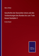 Geschichte der Deutschen Union und den Vorbereitungen des Bundes bis zum Tode Kaiser Rudolphs II: Erster Band