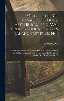 Geschichte Der Ehemaligen Reichs-abtei Burtscheid, Von Ihrer Grndung Im 7ten Jahrhunderte Bis 1400: Nebst Urgeschichte Der Stadt Aachen, Des Fleckens Stolberg, Des Stdtchens Gangelt Und Einer Uebersicht Der Lnder Zwischen Ruhr Und Maas Bis Auf - Quix, Christian