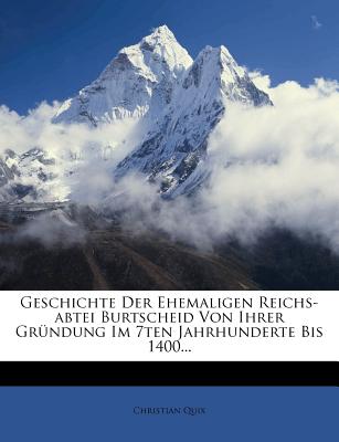 Geschichte Der Ehemaligen Reichs-Abtei Burtscheid Von Ihrer Gr?ndung Im 7ten Jahrhunderte Bis 1400: Nebst Urgeschichte Der Stadt Aachen, Des Fleckens Stolberg, Des St?dtchens Gangelt Und Einer Uebersicht Der L?nder Zwischen Ruhr Und Maas Bis Auf Karl D - Quix, Christian