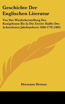 Geschichte Der Englischen Literatur: Von Der Wiederherstellung Des Konigthums Bis in Die Zweite Halfte Des Achtzehnten Jahrhunderts 1660-1770 (1881) - Hettner, Hermann