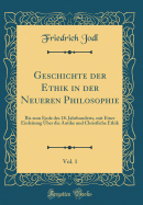 Geschichte Der Ethik in Der Neueren Philosophie, Vol. 1: Bis Zum Ende Des 18. Jahrhunderts, Mit Einer Einleitung ber Die Antike Und Christliche Ethik (Classic Reprint)