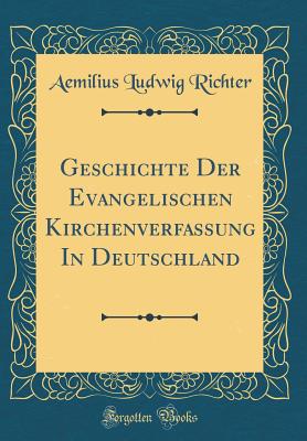 Geschichte Der Evangelischen Kirchenverfassung in Deutschland (Classic Reprint) - Richter, Aemilius Ludwig