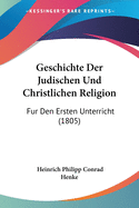 Geschichte Der Judischen Und Christlichen Religion: Fur Den Ersten Unterricht (1805)