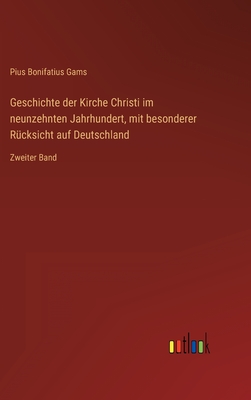 Geschichte der Kirche Christi im neunzehnten Jahrhundert, mit besonderer Rcksicht auf Deutschland: Zweiter Band - Gams, Pius Bonifatius