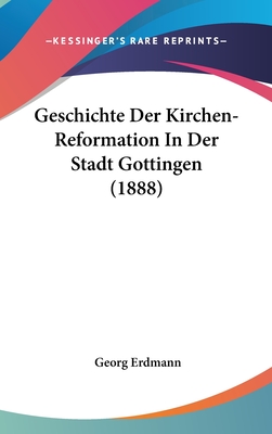 Geschichte Der Kirchen-Reformation in Der Stadt Gottingen (1888) - Erdmann, Georg