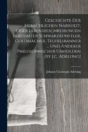 Geschichte Der Menschlichen Narrheit, Oder Lebensbeschreibungen Berhmter Schwarzknstler, Goldmacher, Teufelsbanner ... Und Anderer Philosophischer Unholden [by J.c. Adelung]