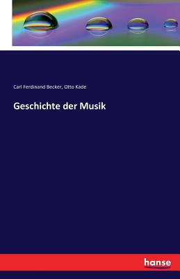 Geschichte Der Musik - Becker, Carl Ferdinand, and Kade, Otto