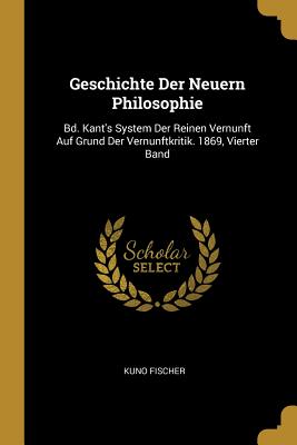 Geschichte Der Neuern Philosophie: Bd. Kant's System Der Reinen Vernunft Auf Grund Der Vernunftkritik. 1869, Vierter Band - Fischer, Kuno