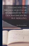 Geschichte der Neuhochdeutschen Grammatik von den Anfngen bis auf Adelung