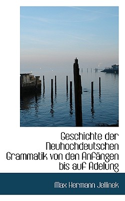 Geschichte Der Neuhochdeutschen Grammatik Von Den Anfangen Bis Auf Adelung - Jellinek, Max Hermann