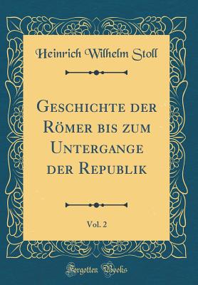 Geschichte Der Rmer Bis Zum Untergange Der Republik, Vol. 2 (Classic Reprint) - Stoll, Heinrich Wilhelm