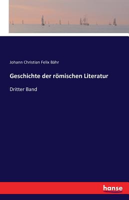 Geschichte der rmischen Literatur: Dritter Band - B?hr, Johann Christian Felix