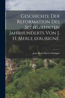 Geschichte Der Reformation Des Sechszehnten Jahrhunderts Von J. H. Merle D'Aubigne. - Jean Henri Merle d'Aubign? (Creator)