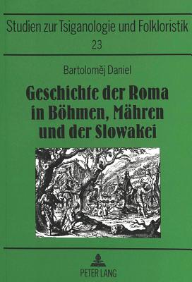 Geschichte Der Roma in Boehmen, Maehren Und Der Slowakei: Bearbeitet, Mit Einem Vorwort Und Ergaenzungskapitel Versehen Sowie Herausgegeben Von Joachim S. Hohmann - Mslein-Hohmann, Ingrid (Editor), and Daniel, Bartolomej