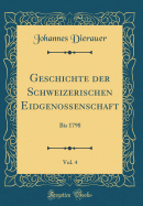 Geschichte Der Schweizerischen Eidgenossenschaft, Vol. 4: Bis 1798 (Classic Reprint)