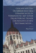 Geschichte Des sterreichischen Strafrechtes in Verbindung Mit Einer Erluterung Seiner Grundstzlichen Bestimmungen ...