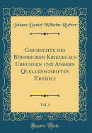 Geschichte Des Bhmischen Krieges Aus Urkunden Und Andern Quellenschriften Erz?hlt, Vol. 1 (Classic Reprint)