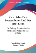 Geschichte Des Furstenthums Und Der Stadt Essen: Ein Beitrag Zur Geschichte Rheinland-Westphalens (1848)