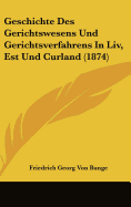 Geschichte Des Gerichtswesens Und Gerichtsverfahrens in LIV, Est Und Curland (1874)