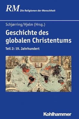 Geschichte Des Globalen Christentums: Teil 2: 19. Jahrhundert - Schjorring, Jens Holger (Editor), and Hjelm, Norman A (Editor), and Bendroth, Margaret (Contributions by)