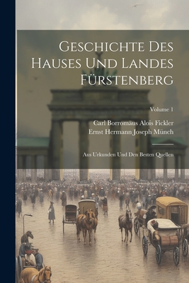 Geschichte Des Hauses Und Landes Frstenberg: Aus Urkunden Und Den Besten Quellen; Volume 1 - Ernst Hermann Joseph Mnch (Creator), and Carl Borromus Alois Fickler (Creator)