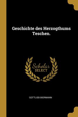 Geschichte des Herzogthums Teschen. - Biermann, Gottlieb