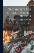 Geschichte Des Krieges Im Jahre 1813 Fur Deutschlands Unabhangigkeit.