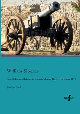 Geschichte des Krieges in Frankreich und Belgien im Jahre 1815: Zweiter Band - Siborne, William