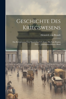 Geschichte Des Kriegswesens: Das Kriegswesen Von Maximilian's I. Zeiten Bis Zum Beginn Des 17. Jahrhunderts Erster Band - Brandt, Heinrich Von