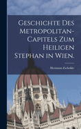 Geschichte des Metropolitan-Capitels zum heiligen Stephan in Wien.