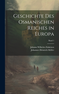 Geschichte Des Osmanischen Reiches in Europa; Band 1 - Zinkeisen, Johann Wilhelm 1803-1863, and Mller, Johannes Heinrich 1792-1867