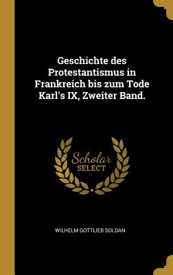 Geschichte Des Protestantismus in Frankreich Bis Zum Tode Karl's IX, Zweiter Band. - Soldan, Wilhelm Gottlieb