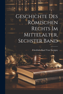 Geschichte Des Rmischen Rechts Im Mittelalter, Sechster Band