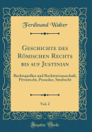 Geschichte Des R÷mischen Rechts Bis Auf Justinian, Vol. 2: Rechtsquellen Und Rechtswissenschaft, Privatrecht, Procedur, Strafrecht (Classic Reprint)