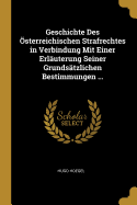 Geschichte Des ?sterreichischen Strafrechtes in Verbindung Mit Einer Erl?uterung Seiner Grunds?tzlichen Bestimmungen ...