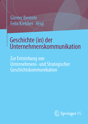 Geschichte (in) der Unternehmenskommunikation: Zur Entstehung von Unternehmens- und Strategischer Geschichtskommunikation - Bentele, Gnter (Editor), and Krebber, Felix (Editor)
