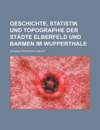 Geschichte, Statistik Und Topographie Der Stadte Elberfeld Und Barmen Im Wupperthale (1835)