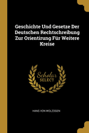 Geschichte Und Gesetze Der Deutschen Rechtschreibung Zur Orientirung Fr Weitere Kreise