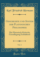 Geschichte Und System Der Platonischen Philosophie, Vol. 1: Die Historisch-Kritische Grundlegung Enthaltend (Classic Reprint)