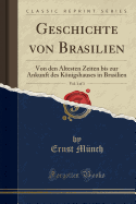 Geschichte Von Brasilien, Vol. 1 of 3: Von Den ?ltesten Zeiten Bis Zur Ankunft Des Knigshauses in Brasilien (Classic Reprint)