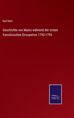 Geschichte von Mainz whrend der ersten franzsischen Occupation 1792-1793 - Klein, Karl