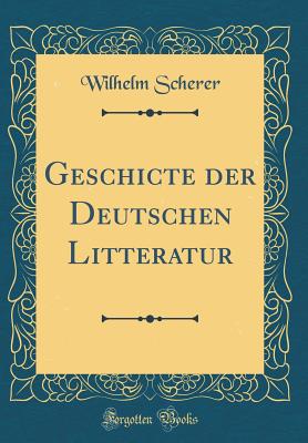 Geschicte Der Deutschen Litteratur (Classic Reprint) - Scherer, Wilhelm