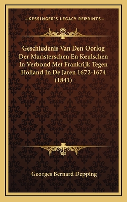 Geschiedenis Van Den Oorlog Der Munsterschen En Keulschen in Verbond Met Frankrijk Tegen Holland in de Jaren 1672-1674 (1841) - Depping, Georges Bernard