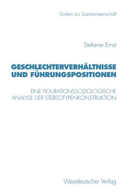 Geschlechterverhaltnisse Und Fuhrungspositionen: Eine Figurationssoziologische Analyse Der Stereotypenkonstruktion - Ernst, Stefanie