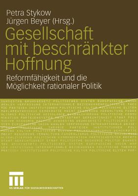 Gesellschaft Mit Beschrankter Hoffnung: Reformfahigkeit Und Die Moglichkeit Rationaler Politik, Festschrift Fur Helmut Wiesenthal - Stykow, Petra (Editor), and Beyer, J?rgen (Editor)