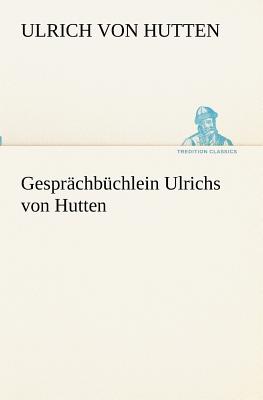 Gesprchbchlein Ulrichs von Hutten - Hutten, Ulrich Von