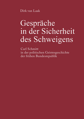 Gesprche in Der Sicherheit Des Schweigens: Carl Schmitt in Der Politischen Geistesgeschichte Der Frhen Bundesrepublik - Laak, Dirk Van