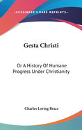 Gesta Christi: Or A History Of Humane Progress Under Christianity