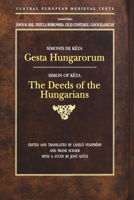 Gesta Hungarorum: The Deeds of the Hungarians - K?zai, Simon, and Veszpr?my, Lszl? (Editor), and Schaer, Frank (Translated by)